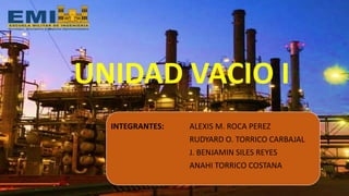 UNIDAD VACIO I
INTEGRANTES: ALEXIS M. ROCA PEREZ
RUDYARD O. TORRICO CARBAJAL
J. BENJAMIN SILES REYES
ANAHI TORRICO COSTANA
 