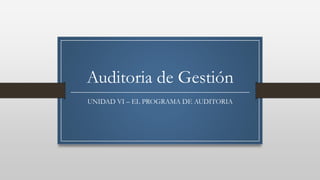 Auditoria de Gestión
UNIDAD VI – EL PROGRAMA DE AUDITORIA
 