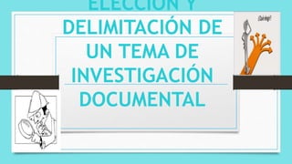ELECCIÓN Y
DELIMITACIÓN DE
UN TEMA DE
INVESTIGACIÓN
DOCUMENTAL
 