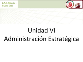 Unidad VI Administración Estratégica L.A.E. Alberto Rivera Díaz 