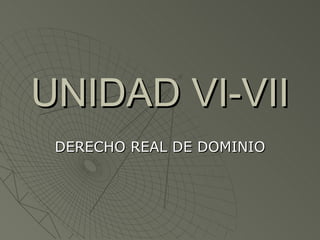 UNIDAD VI-VII DERECHO REAL DE DOMINIO 