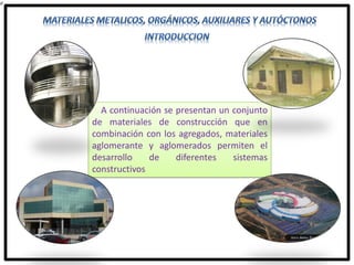 A continuación se presentan un conjunto
de materiales de construcción que en
combinación con los agregados, materiales
aglomerante y aglomerados permiten el
desarrollo de diferentes sistemas
constructivos
 