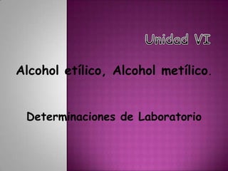 Unidad VI Alcohol etílico, Alcohol metílico.   Determinaciones de Laboratorio 