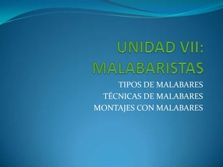 UNIDAD VII: MALABARISTAS TIPOS DE MALABARES TÉCNICAS DE MALABARES MONTAJES CON MALABARES 
