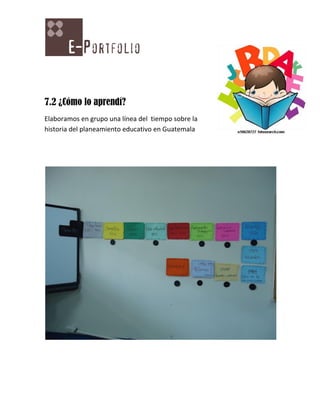 7.2 ¿Cómo lo aprendí?
Elaboramos en grupo una línea del tiempo sobre la
historia del planeamiento educativo en Guatemala
 