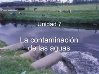 Unidad 7
La contaminación
de las aguas
 