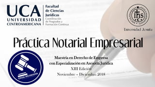 Práctica Notarial Empresarial
Maestría en Derecho de Empresa
con Especialización en Asesoría Jurídica
XIII Edición
Noviembre – Diciembre 2018
 