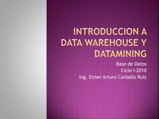Base de Datos
Ciclo I-2010
Ing. Elmer Arturo Carballo Ruiz
 
