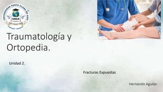 Traumatología y
Ortopedia.
Unidad 2.
Hernando Aguilar.
Fracturas Expuestas
 