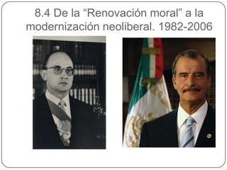 8.4 De la “Renovación moral” a la
modernización neoliberal. 1982-2006
 