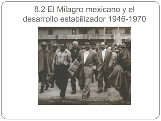 8.2 El Milagro mexicano y el
desarrollo estabilizador 1946-1970
 