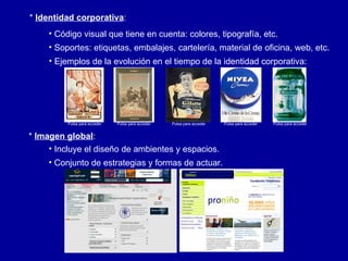 *  Identidad corporativa : <ul><li>Código visual que tiene en cuenta: colores, tipografía, etc. </li></ul><ul><li>Soportes...