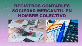 REGISTROS CONTABLES
SOCIEDAD MERCANTIL EN
NOMBRE COLECTIVO
 
