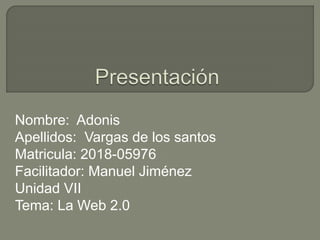 Nombre: Adonis
Apellidos: Vargas de los santos
Matricula: 2018-05976
Facilitador: Manuel Jiménez
Unidad VII
Tema: La Web 2.0
 