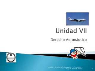 Derecho Aeronáutico
U.N.S.J. - Derecho de la Navegación y el Transporte –
Mag. Ab. Dante B. Montes 1
 