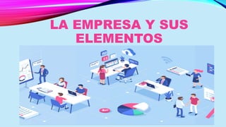 LA EMPRESA Y SUS
ELEMENTOS
 