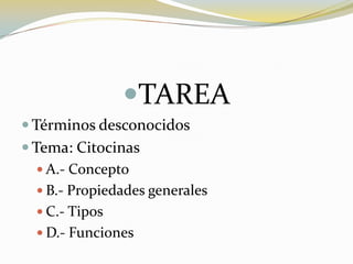 TAREA
 Términos desconocidos
 Tema: Citocinas
 A.- Concepto
 B.- Propiedades generales
 C.- Tipos
 D.- Funciones
 