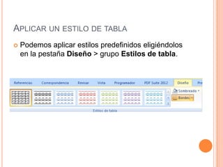 APLICAR UN ESTILO DE TABLA
   Podemos aplicar estilos predefinidos eligiéndolos
    en la pestaña Diseño > grupo Estilos de tabla.
 