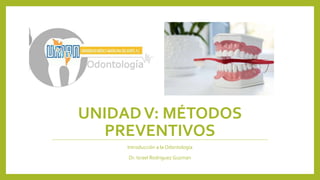 UNIDADV: MÉTODOS
PREVENTIVOS
Introducción a la Odontología
Dr. Israel Rodriguez Guzman
 