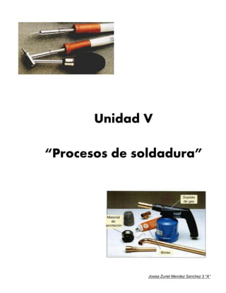 Josias Zuriel Mendez Sanchez 3 “A”
Unidad V
“Procesos de soldadura”
 