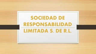 SOCIEDAD DE
RESPONSABILIDAD
LIMITADA S. DE R.L.
 