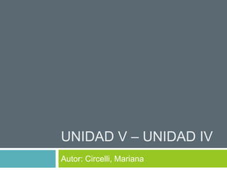 UNIDAD V – UNIDAD IV
Autor: Circelli, Mariana
 