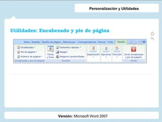 Personalización y Utilidades

Utilidades: Encabezado y pie de página

Versión: Microsoft Word 2007

 