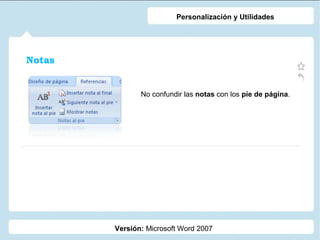 Personalización y Utilidades

Notas
No confundir las notas con los pie de página.

Versión: Microsoft Word 2007

 
