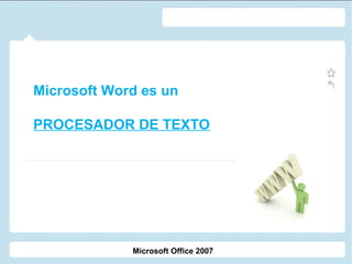 Microsoft Word es un
PROCESADOR DE TEXTO

Microsoft Office 2007

 