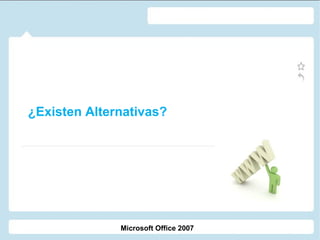 ¿Existen Alternativas?

Microsoft Office 2007

 