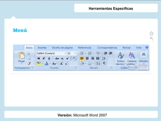 Herramientas Específicas

Menú

Versión: Microsoft Word 2007

 
