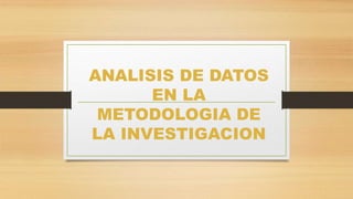 ANALISIS DE DATOS
EN LA
METODOLOGIA DE
LA INVESTIGACION
 