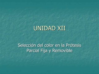 UNIDAD XII
Selección del color en la Prótesis
Parcial Fija y Removible
 
