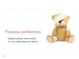 Trauma pediátrico.
Angélica Joselinn García Muñoz
Dr. Juan Ulises Villanueva Valdivia
 
