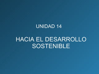 UNIDAD 14  HACIA EL DESARROLLO SOSTENIBLE 