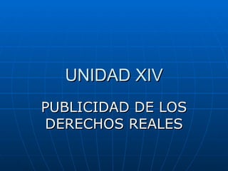 UNIDAD XIV PUBLICIDAD DE LOS DERECHOS REALES 