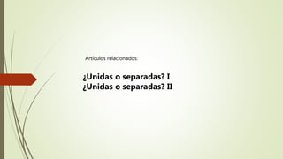 Artículos relacionados:
¿Unidas o separadas? I
¿Unidas o separadas? II
 