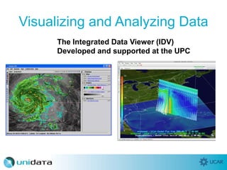 Visualizing and Analyzing Data
The Integrated Data Viewer (IDV)
Developed and supported at the UPC
 