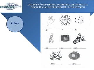 APROPRIAÇÃO DO SISTEMA DE ESCRITA ALFABÉTICA E A
             CONSOLIDAÇÃO DO PROCESSO DE ALFABETIZAÇÃO




Silábico
 