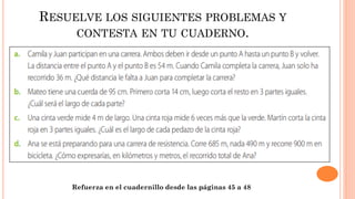 RESUELVE LOS SIGUIENTES PROBLEMAS Y
CONTESTA EN TU CUADERNO.
Refuerza en el cuadernillo desde las páginas 45 a 48
 