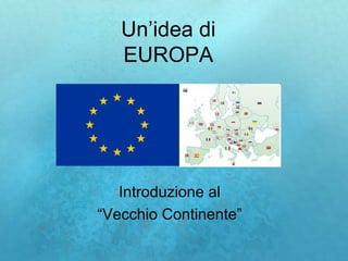 Un’idea di
   EUROPA




   Introduzione al
“Vecchio Continente”
 
