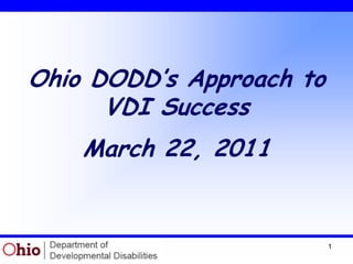 1 Ohio DODD’s Approach to VDI Success March 22, 2011 