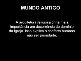 MUNDO ANTIGO
A arquitetura religiosa tinha mais
importância em decorrência do domínio
da Igreja. Isso explica o conforto humano
não ser prioridade.

 