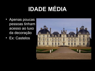 IDADE MÉDIA
• Apenas poucas
pessoas tinham
acesso ao luxo
da decoração
• Ex: Castelos

 