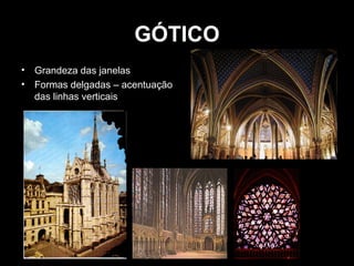 GÓTICO
•
•

Grandeza das janelas
Formas delgadas – acentuação
das linhas verticais

 