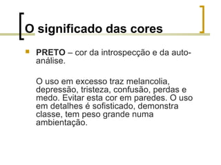 O significado das cores


PRETO – cor da introspecção e da autoanálise.
O uso em excesso traz melancolia,
depressão, tristeza, confusão, perdas e
medo. Evitar esta cor em paredes. O uso
em detalhes é sofisticado, demonstra
classe, tem peso grande numa
ambientação.

 
