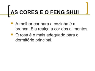 AS CORES E O FENG SHUI




A melhor cor para a cozinha é a
branca. Ela realça a cor dos alimentos
O rosa é o mais adequado para o
dormitório principal.

 