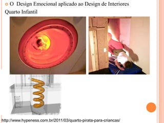 O Design Emocional aplicado ao Design de Interiores
Quarto Infantil


http://www.hypeness.com.br/2011/03/quarto-pirata-para-criancas/

 