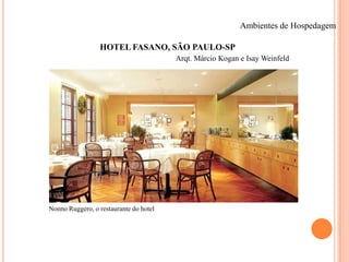 Ambientes de Hospedagem

HOTEL FASANO, SÃO PAULO-SP
Arqt. Márcio Kogan e Isay Weinfeld

Nonno Ruggero, o restaurante do hotel

A cozinha dos restaurantes localiza-se no subsolo

 