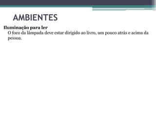 AMBIENTES
Iluminação para ler
O foco da lâmpada deve estar dirigido ao livro, um pouco atrás e acima da
pessoa.

 